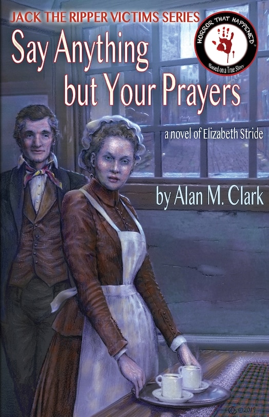 Say Anything but Your Prayers: A Novel of Elizabeth Stride, the Third Victim of Jack the Ripper