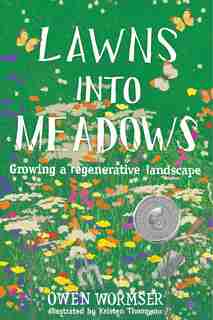 Lawns Into Meadows: Growing A Regenerative Landscape by Owen Wormser