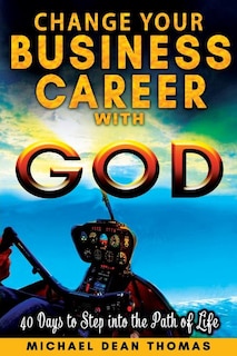Change Your Business Career with God: 40 Days to Step into the Path of Life