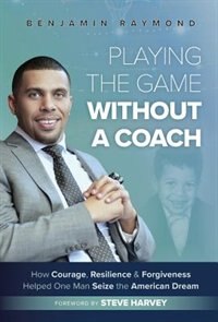 Playing the Game Without a Coach: How Courage, Resilience, and Forgiveness Helped One Man Seize the American Dream