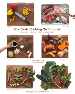 Six Basic Cooking Techniques: Culinary Essentials For The Home Cook