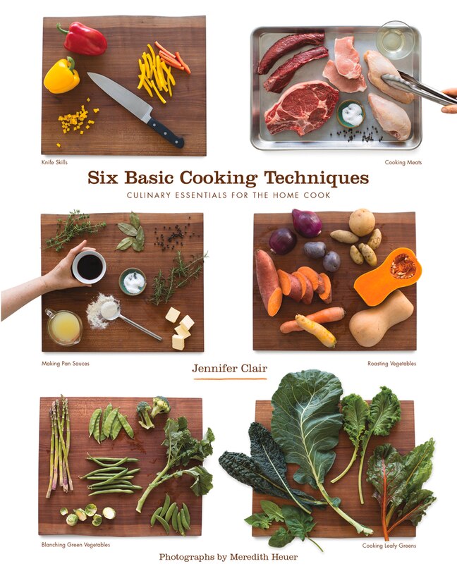 Six Basic Cooking Techniques: Culinary Essentials For The Home Cook