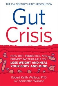 Gut Crisis: How Diet, Probiotics, and Friendly Bacteria Help You Lose Weight and Heal Your Body and Mind