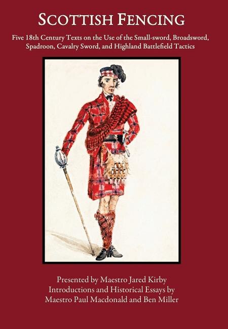 Scottish Fencing: Five 18th Century Texts on the Use of the Small-sword, Broadsword, Spadroon, Cavalry Sword, and Hig