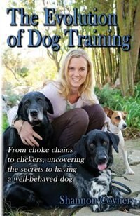 Shannon Riley-Coyner The Evolution of Dog Training: From choke chains to clickers, uncovering the secrets to having a well behaved dog