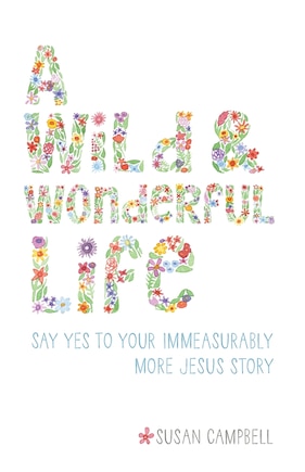 A Wild & Wonderful Life: Say Yes To Your Immeasurably More Jesus Story