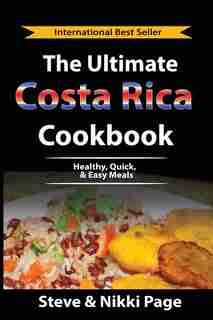 The Ultimate Costa Rica Cookbook: Healthy, Quick, & Easy Meals by Steve Page