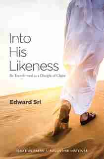 Into His Likeness: Be Transformed As A Disciple Of Christ by Edward Sri