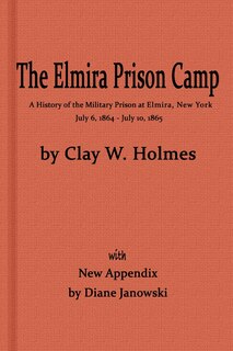 Front cover_The Elmira Prison Camp, a History of the Military Prison at Elmira, NY July 6, 1864 - July 10, 1865 with New Appendix