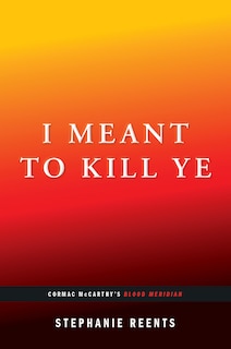 Couverture_I Meant to Kill Ye: Cormac McCarthy's Blood Meridian (...Afterwords)