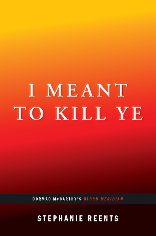 Couverture_I Meant to Kill Ye: Cormac McCarthy's Blood Meridian (...Afterwords)