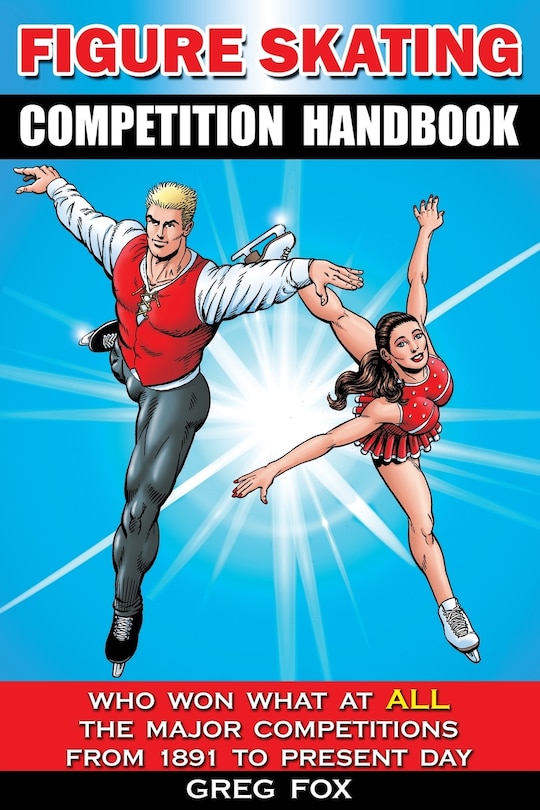 Figure Skating Competition Handbook: Who Won What at ALL the Major Competitions From 1891 to Present Day