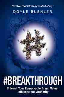 #Breakthrough: Unleash Your Remarkable Brand Value, Influence And Authority by Doyle R Buehler