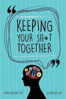 The Entrepreneur's Guide to Keeping Your Sh*t Together: How to Run Your Business Without Letting it Run You