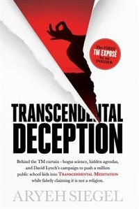 Transcendental Deception: Behind theTM curtain--bogus science, hidden agendas, and David Lynch's campaign to push a million public school kids into Transcendental Meditation while falsely claiming it is not a religion.