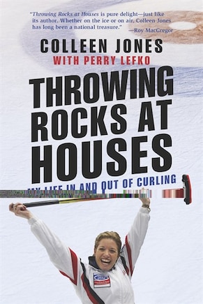 Throwing Rocks At Houses: My Life In And Out Of Curling: Autographed Edition