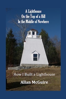 A Lighthouse on the Top of a Hill in the Middle of Nowhere: How I Built a Lighthouse