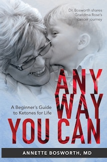 Anyway You Can: Doctor Bosworth Shares Her Mom's Cancer Journey: A BEGINNER'S GUIDE TO KETONES FOR LIFE