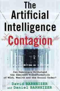 The Artificial Intelligence Contagion: Can Democracy Withstand the Imminent Transformation of Work, Wealth and the Social Order? by David Barnhizer