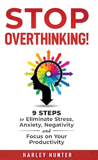 Front cover_Stop Overthinking! 9 Steps to Eliminate Stress, Anxiety, Negativity and Focus your Productivity