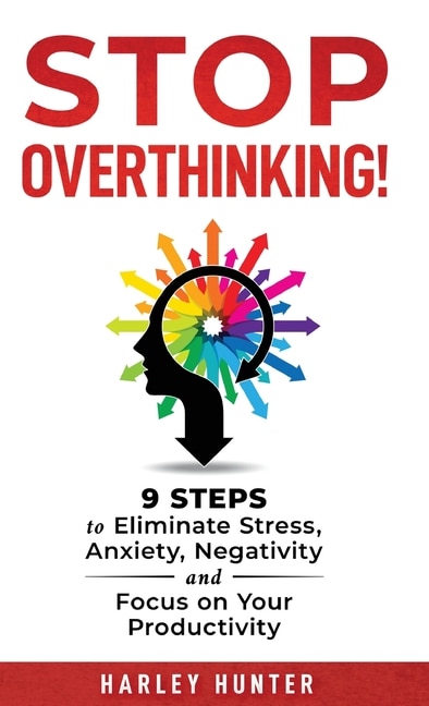 Front cover_Stop Overthinking! 9 Steps to Eliminate Stress, Anxiety, Negativity and Focus your Productivity
