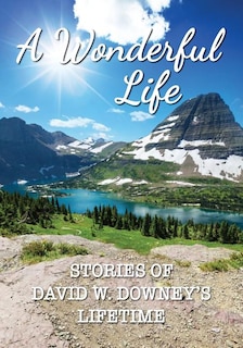 A Wonderful Life: Stories of David W. Downey's Lifetime