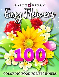 100 Easy Flowers Coloring Book: Simple And Beautiful Flowers Designs. Relax, Fun, Easy Large Print Coloring Pages For Seniors, Begi