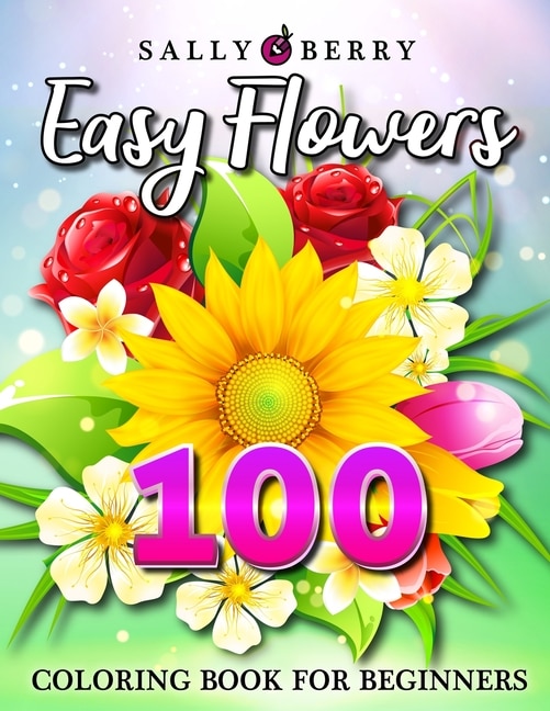 100 Easy Flowers Coloring Book: Simple And Beautiful Flowers Designs. Relax, Fun, Easy Large Print Coloring Pages For Seniors, Begi