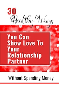 Front cover_30 Healthy Ways You Can Show Love To Your Relationship Partner Without Spending Money