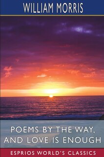 Front cover_Poems by the Way, and Love is Enough (Esprios Classics)
