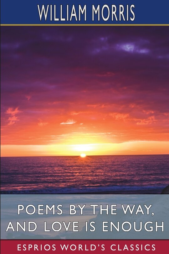 Front cover_Poems by the Way, and Love is Enough (Esprios Classics)