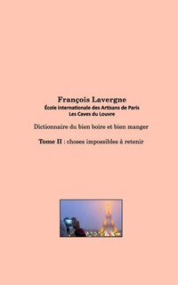 Dictionnaire du bien boire et bien manger: Tome II: choses impossibles à retenir