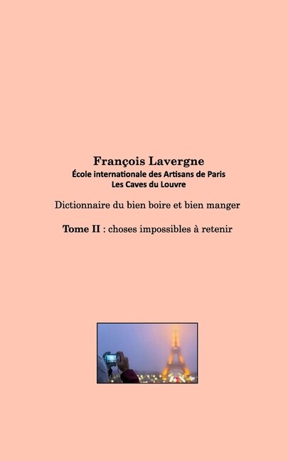 Dictionnaire du bien boire et bien manger: Tome II: choses impossibles à retenir