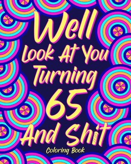Front cover_Well Look at You Turning 65 and Shit