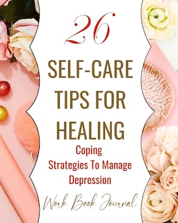 Front cover_26 Self-Care Tips For Healing - Coping Strategies To Manage Depression - Work Book Journal