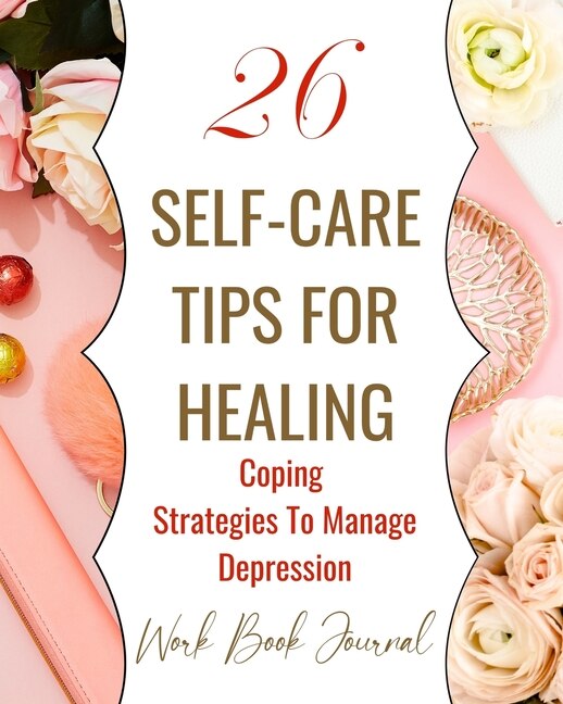 Front cover_26 Self-Care Tips For Healing - Coping Strategies To Manage Depression - Work Book Journal