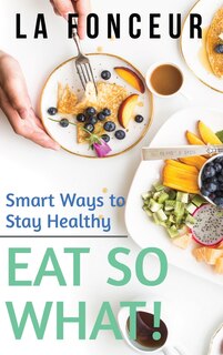Front cover_Eat So What! Smart Ways To Stay Healthy (revised And Updated)