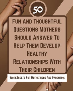 Front cover_50 Fun And Thoughtful Questions Mothers Should Answer To Help Them Develop Healthy Relationships With Their Children