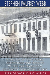 Front cover_A Sketch of the Causes, Operations and Results of the San Francisco Vigilance Committee in 1856 (Esprios Classics)