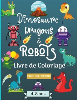 Dinosaures, Dragons Et Robots - Livre À Colorier Pour Enfants De 4 À 8 Ans: Époque Étonnante Avec Ce Livre De Coloriage Pour Les Enfants Âgés De 4 À 8 Ans Avec De Beaux Dessin