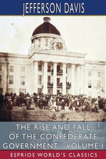 Couverture_The Rise and Fall of the Confederate Government - Volume I (Esprios Classics)