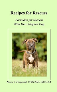 Recipes For Rescues: Formulas for Success with Your Adopted Dog