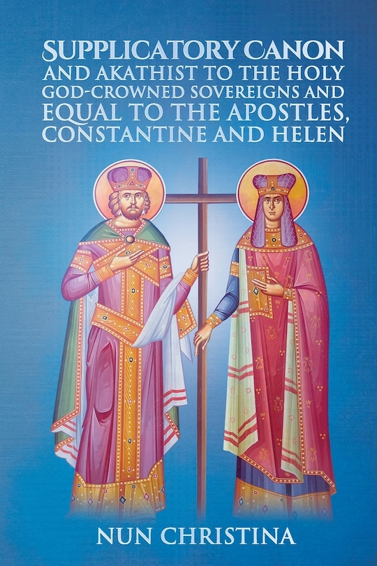 Front cover_Supplicatory Canon and Akathist to the Holy God-Crowned Sovereigns and Equal to the Apostles, Constantine and Helen