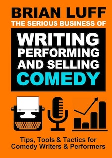 Front cover_The Serious Business Of Writing, Performing & Selling Comedy