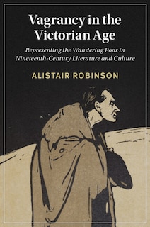 Vagrancy in the Victorian Age: Representing the Wandering Poor in Nineteenth-Century Literature and Culture