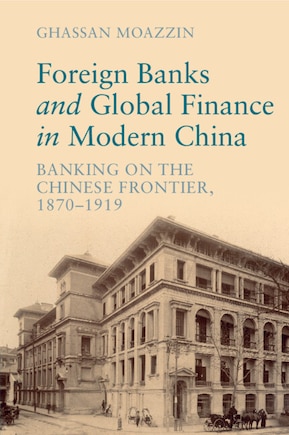 Foreign Banks and Global Finance in Modern China: Banking on the Chinese Frontier, 1870-1919