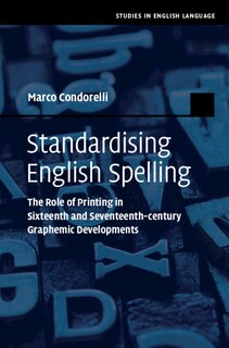 Standardising English Spelling: The Role Of Printing In Sixteenth And Seventeenth-century Graphemic Developments