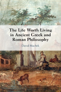 Couverture_The Life Worth Living in Ancient Greek and Roman Philosophy