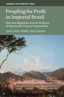 Peopling for Profit in Imperial Brazil: Directed Migrations and the Business of Nineteenth-Century Colonization