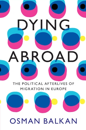 Dying Abroad: The Political Afterlives of Migration in Europe